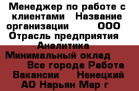 Менеджер по работе с клиентами › Название организации ­ Btt, ООО › Отрасль предприятия ­ Аналитика › Минимальный оклад ­ 35 000 - Все города Работа » Вакансии   . Ненецкий АО,Нарьян-Мар г.